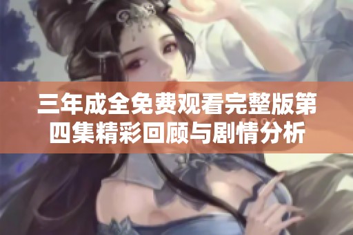 三年成全免费观看完整版第四集精彩回顾与剧情分析