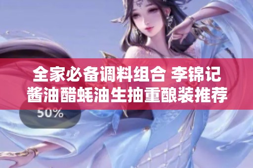 全家必备调料组合 李锦记酱油醋蚝油生抽重酿装推荐