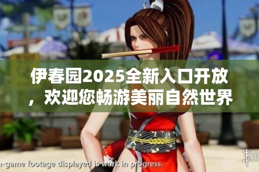 伊春园2025全新入口开放，欢迎您畅游美丽自然世界