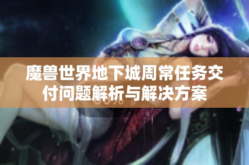 魔兽世界地下城周常任务交付问题解析与解决方案