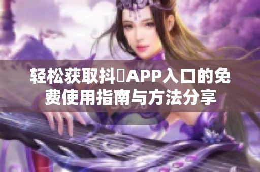 轻松获取抖抈APP入口的免费使用指南与方法分享
