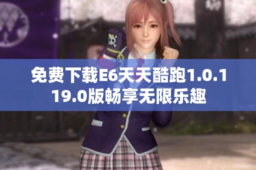 免费下载E6天天酷跑1.0.119.0版畅享无限乐趣
