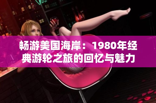 畅游美国海岸：1980年经典游轮之旅的回忆与魅力