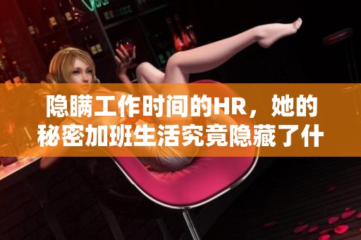 隐瞒工作时间的HR，她的秘密加班生活究竟隐藏了什么