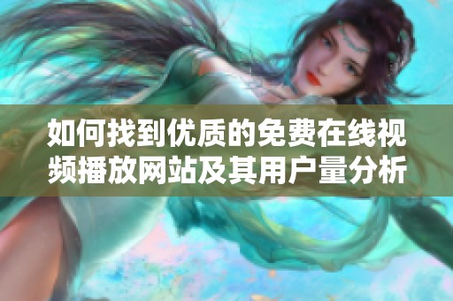 如何找到优质的免费在线视频播放网站及其用户量分析