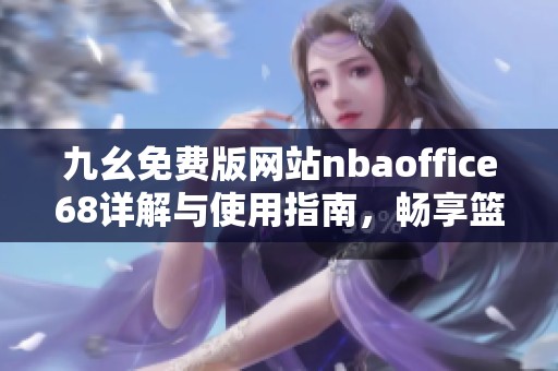 九幺免费版网站nbaoffice68详解与使用指南，畅享篮球乐趣