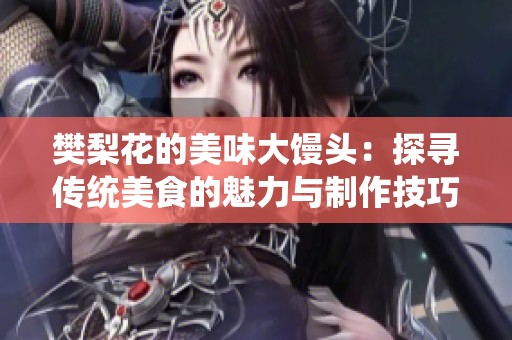 樊梨花的美味大馒头：探寻传统美食的魅力与制作技巧