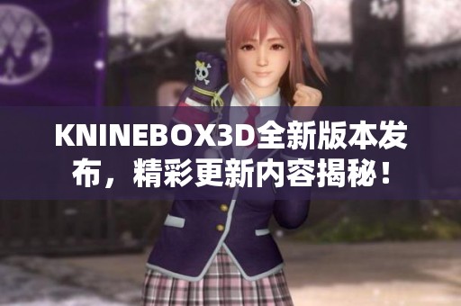KNINEBOX3D全新版本发布，精彩更新内容揭秘！