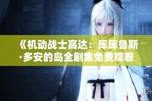 《机动战士高达：库库鲁斯·多安的岛全剧集免费观看》