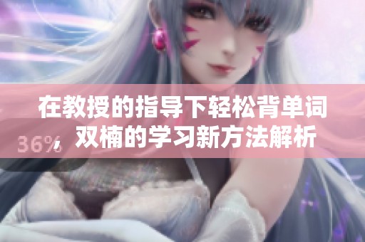 在教授的指导下轻松背单词，双楠的学习新方法解析