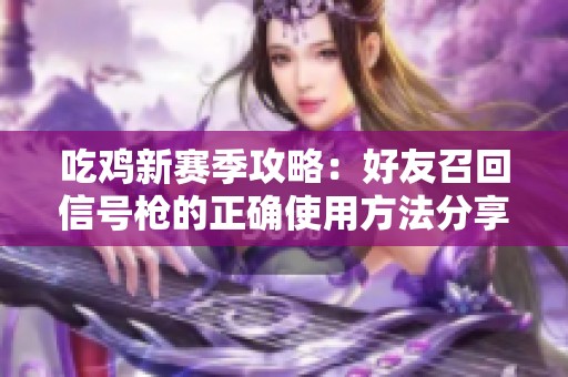 吃鸡新赛季攻略：好友召回信号枪的正确使用方法分享