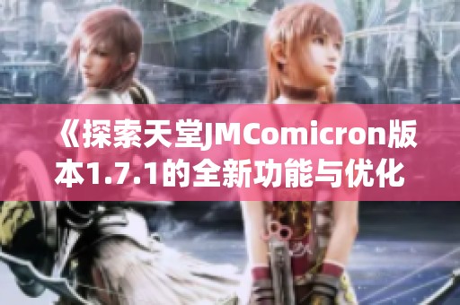 《探索天堂JMComicron版本1.7.1的全新功能与优化体验》