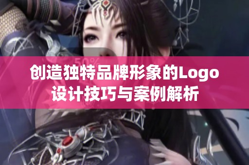 创造独特品牌形象的Logo设计技巧与案例解析