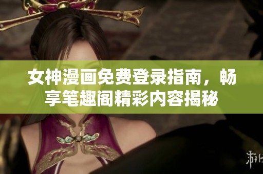 女神漫画免费登录指南，畅享笔趣阁精彩内容揭秘