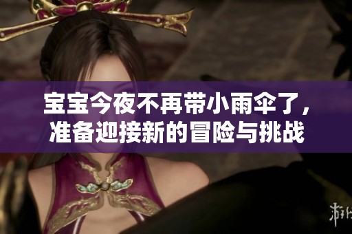 宝宝今夜不再带小雨伞了，准备迎接新的冒险与挑战