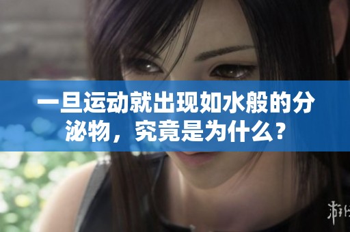 一旦运动就出现如水般的分泌物，究竟是为什么？