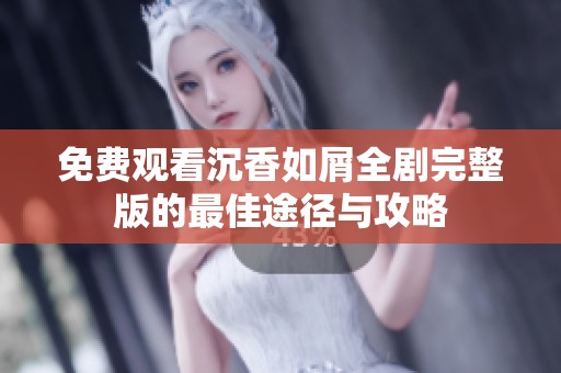 免费观看沉香如屑全剧完整版的最佳途径与攻略