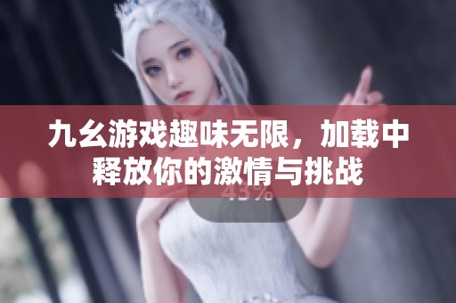 九幺游戏趣味无限，加载中释放你的激情与挑战