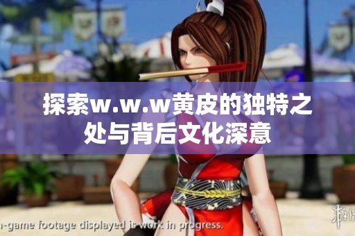 探索w.w.w黄皮的独特之处与背后文化深意