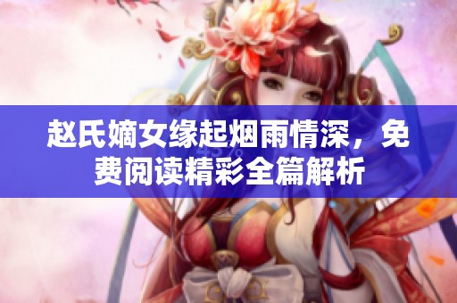 赵氏嫡女缘起烟雨情深，免费阅读精彩全篇解析
