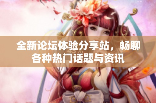 全新论坛体验分享站，畅聊各种热门话题与资讯
