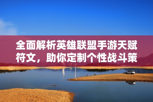 全面解析英雄联盟手游天赋符文，助你定制个性战斗策略