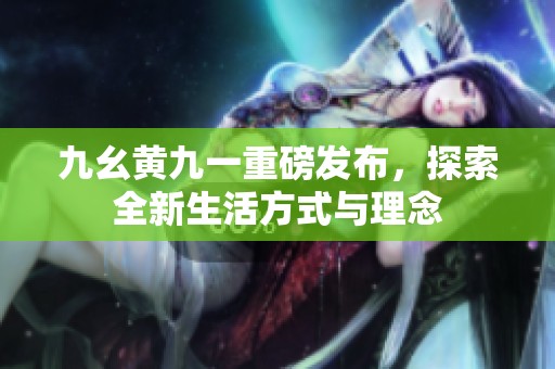 九幺黄九一重磅发布，探索全新生活方式与理念