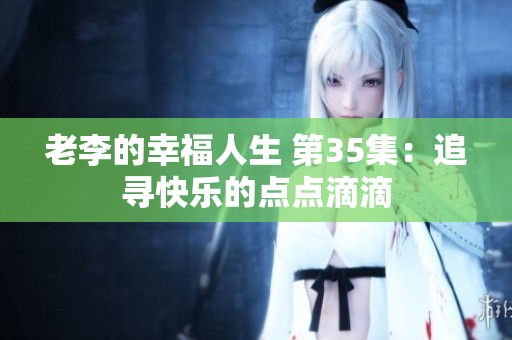 老李的幸福人生 第35集：追寻快乐的点点滴滴