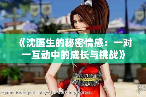 《沈医生的秘密情感：一对一互动中的成长与挑战》