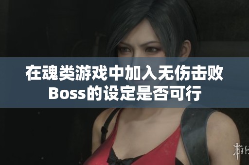 在魂类游戏中加入无伤击败Boss的设定是否可行