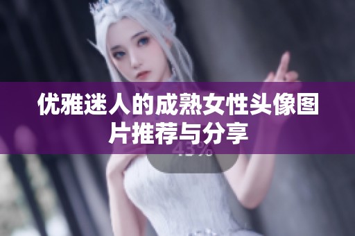 优雅迷人的成熟女性头像图片推荐与分享