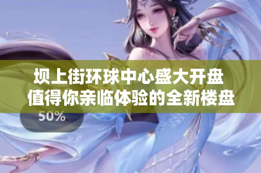 坝上街环球中心盛大开盘 值得你亲临体验的全新楼盘盛典