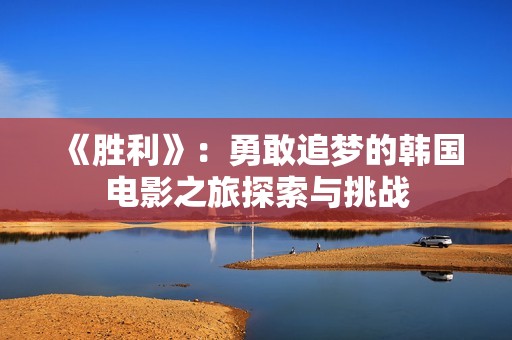 《胜利》：勇敢追梦的韩国电影之旅探索与挑战
