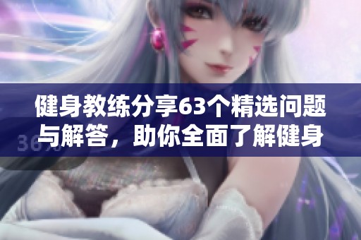 健身教练分享63个精选问题与解答，助你全面了解健身知识