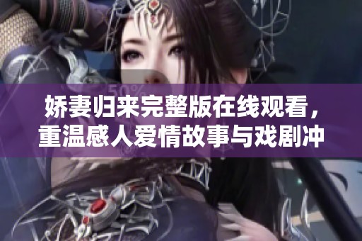 娇妻归来完整版在线观看，重温感人爱情故事与戏剧冲突