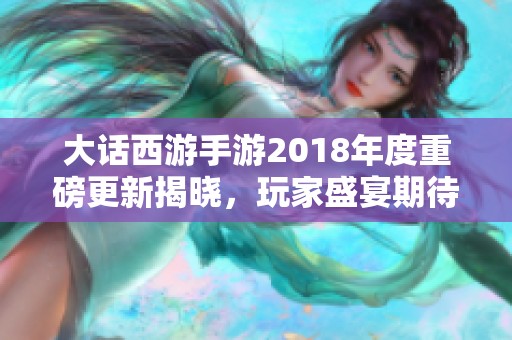 大话西游手游2018年度重磅更新揭晓，玩家盛宴期待来临