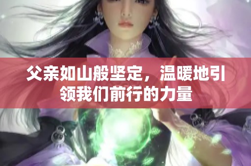父亲如山般坚定，温暖地引领我们前行的力量