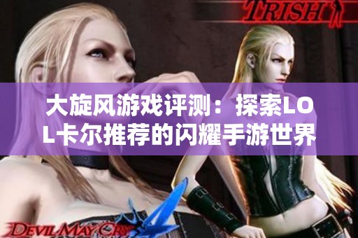 大旋风游戏评测：探索LOL卡尔推荐的闪耀手游世界