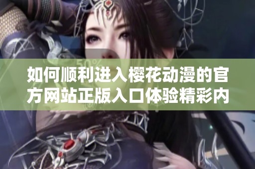 如何顺利进入樱花动漫的官方网站正版入口体验精彩内容