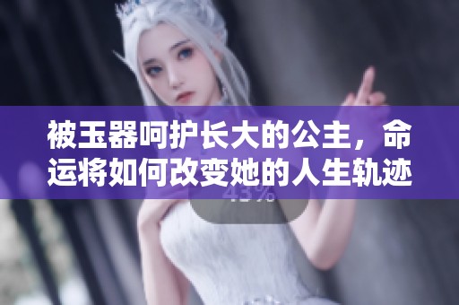 被玉器呵护长大的公主，命运将如何改变她的人生轨迹