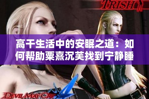 高干生活中的安眠之道：如何帮助粟熹沉芙找到宁静睡眠