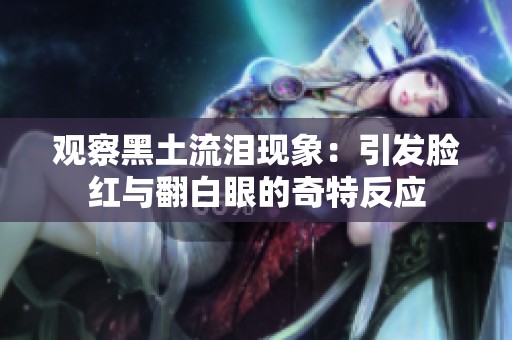 观察黑土流泪现象：引发脸红与翻白眼的奇特反应
