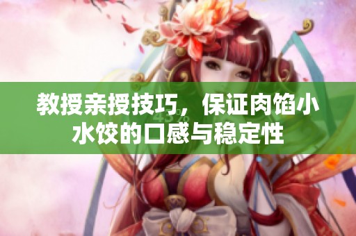 教授亲授技巧，保证肉馅小水饺的口感与稳定性