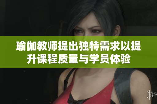 瑜伽教师提出独特需求以提升课程质量与学员体验