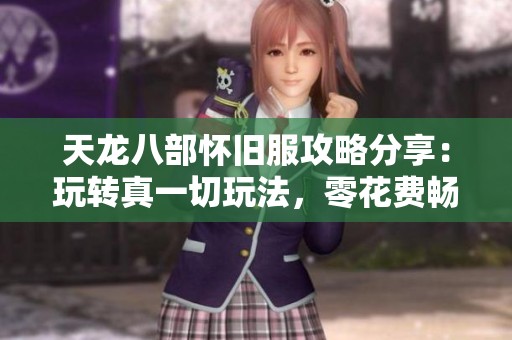 天龙八部怀旧服攻略分享：玩转真一切玩法，零花费畅享乐趣！