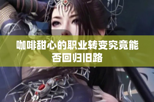 咖啡甜心的职业转变究竟能否回归旧路