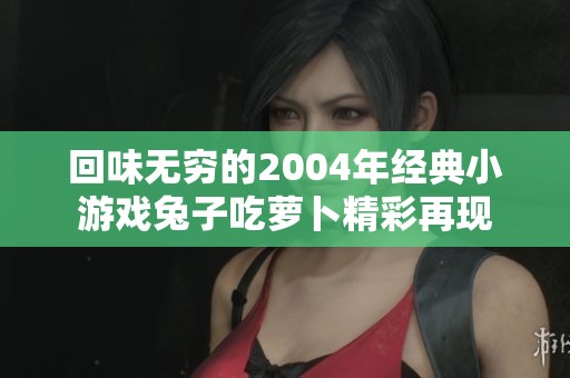 回味无穷的2004年经典小游戏兔子吃萝卜精彩再现