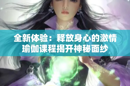 全新体验：释放身心的激情瑜伽课程揭开神秘面纱