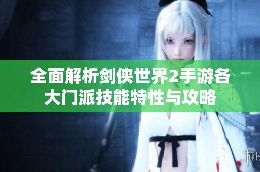 全面解析剑侠世界2手游各大门派技能特性与攻略