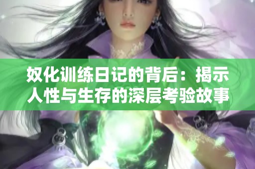 奴化训练日记的背后：揭示人性与生存的深层考验故事